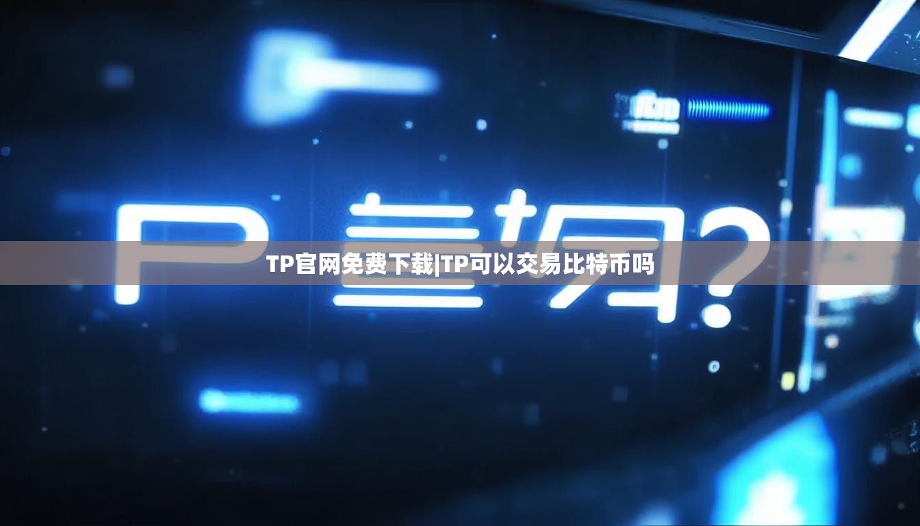TP官网免费下载|TP可以交易比特币吗