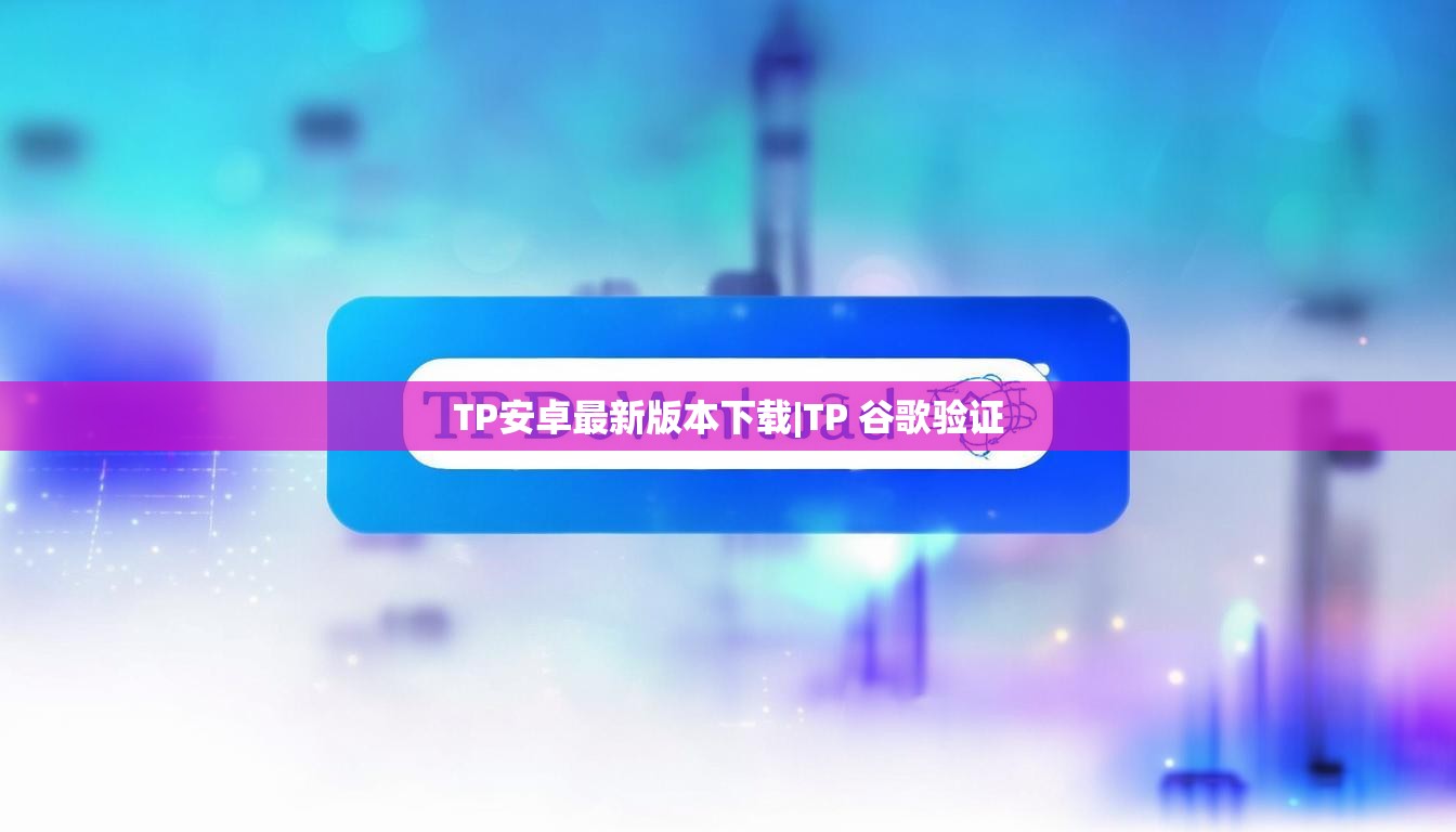 TP安卓最新版本下载|TP 谷歌验证 TP安卓最新版本下载|TP 谷歌验证