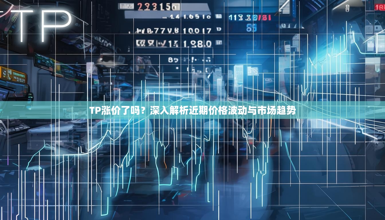 TP涨价了吗？深入解析近期价格波动与市场趋势