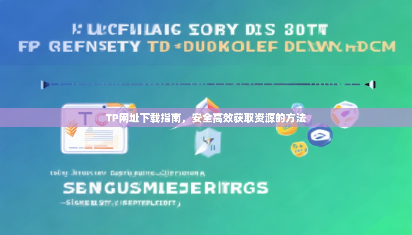 TP网址下载指南，安全高效获取资源的方法