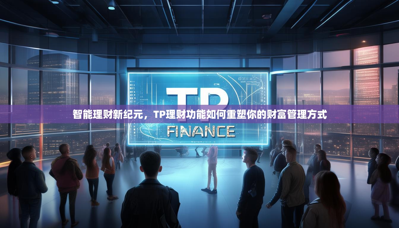 智能理财新纪元,TP理财功能如何重塑你的财富管理方式 智能理财新纪元,TP理财功能如何重塑你的财富管理方式