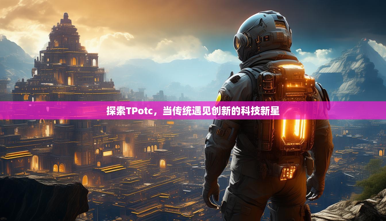 探索TPotc,当传统遇见创新的科技新星 探索TPotc,当传统遇见创新的科技新星