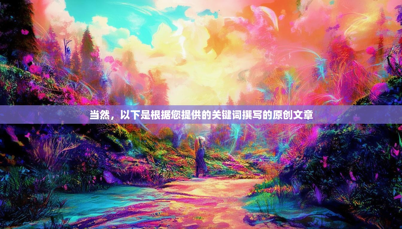 当然，以下是根据您提供的关键词撰写的原创文章