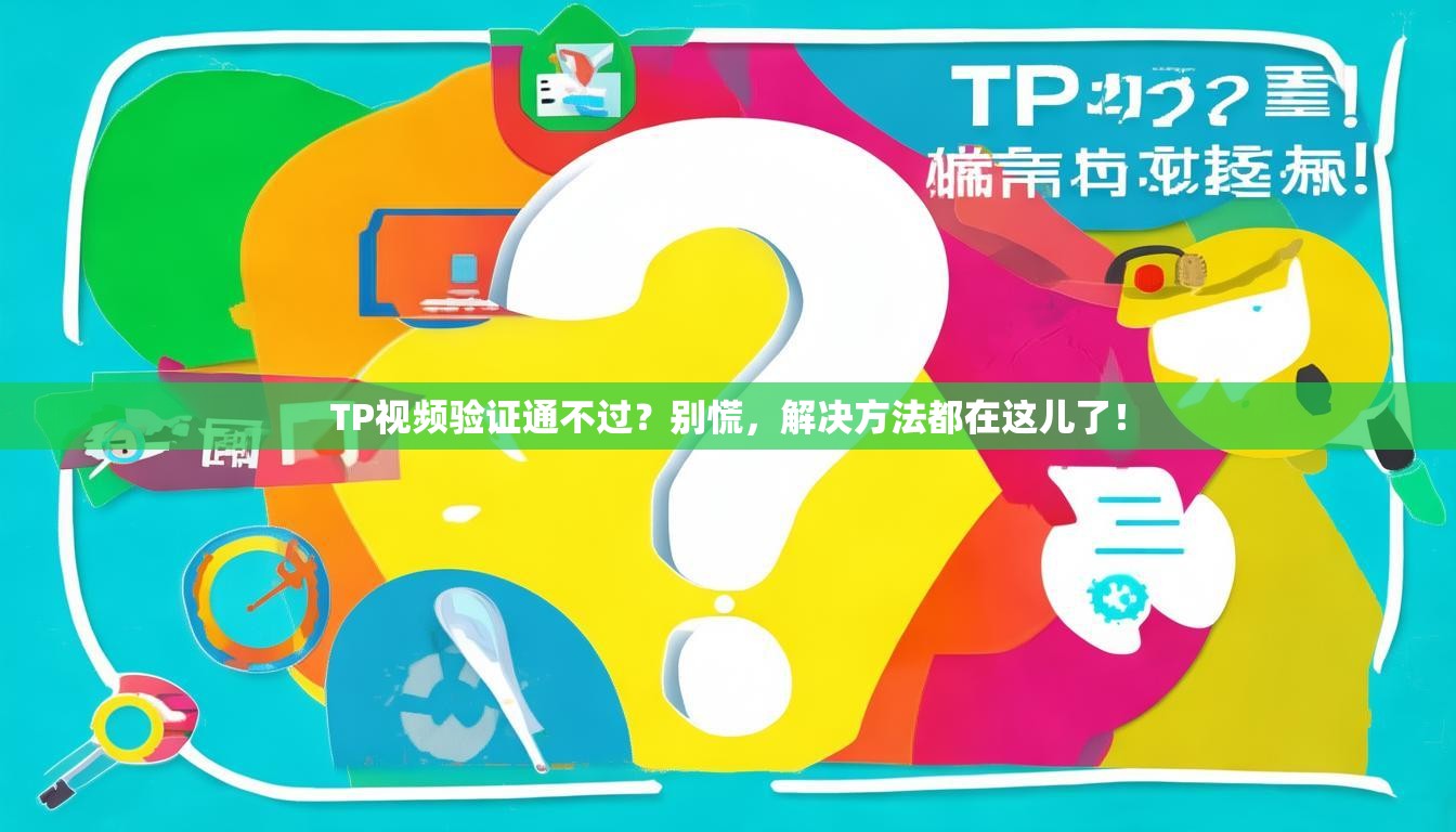 TP视频验证通不过?别慌,解决方法都在这儿了! TP视频验证通不过?别慌,解决方法都在这儿了!