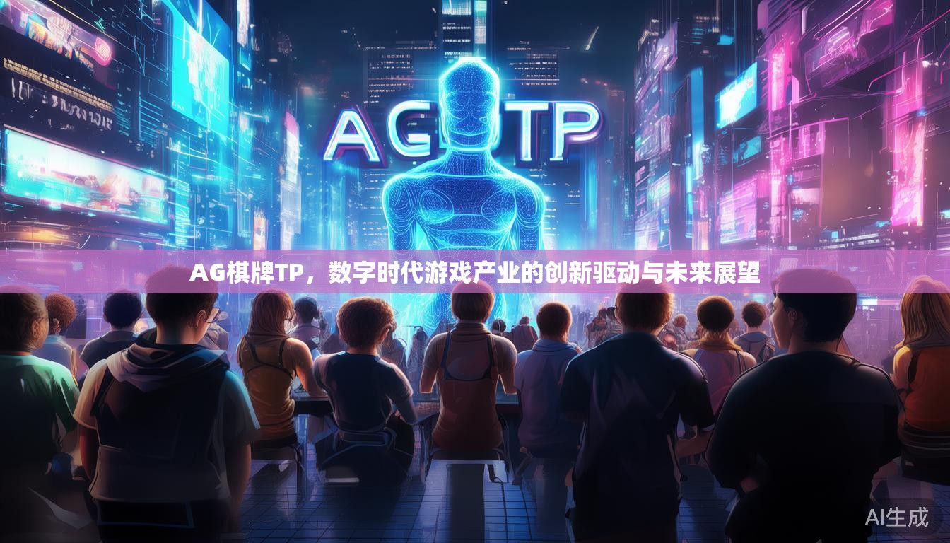 AG棋牌TP,数字时代游戏产业的创新驱动与未来展望 AG棋牌TP,数字时代游戏产业的创新驱动与未来展望