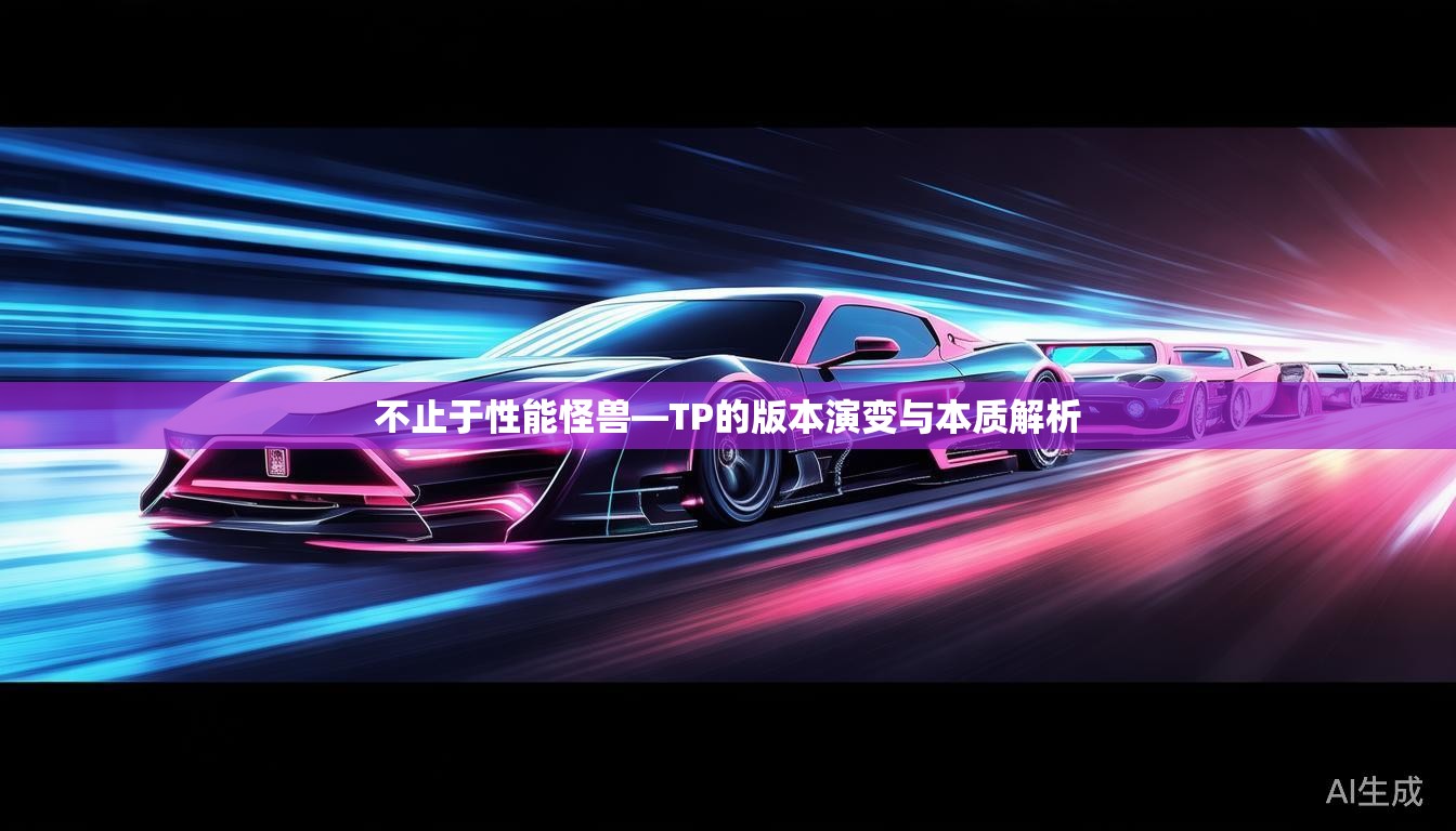 不止于性能怪兽—TP的版本演变与本质解析 不止于性能怪兽—TP的版本演变与本质解析